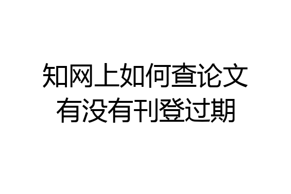 知网上如何查论文有没有刊登过期