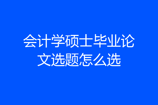会计学硕士毕业论文选题怎么选
