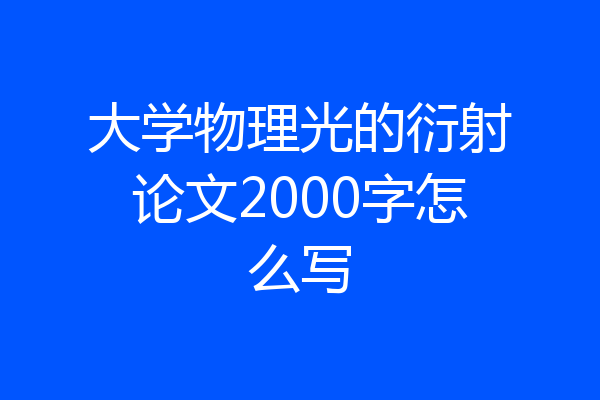 大学物理光的衍射论文2000字怎么写