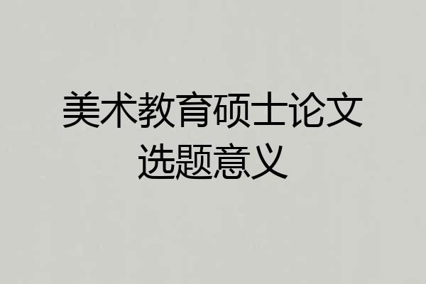 美术教育硕士论文选题意义