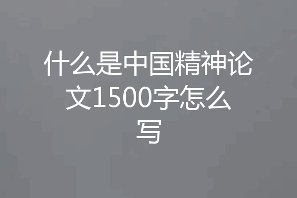 什么是中国精神论文1500字怎么写