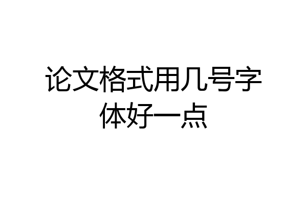 论文格式用几号字体好一点