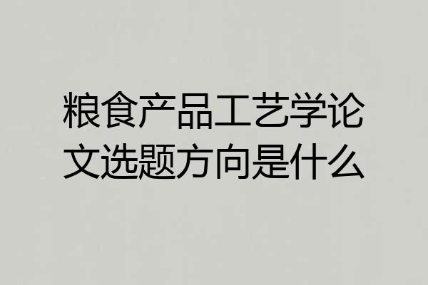 粮食产品工艺学论文选题方向是什么