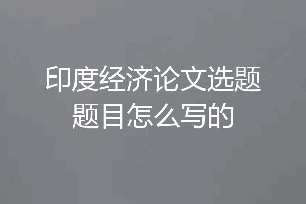 印度经济论文选题题目怎么写的