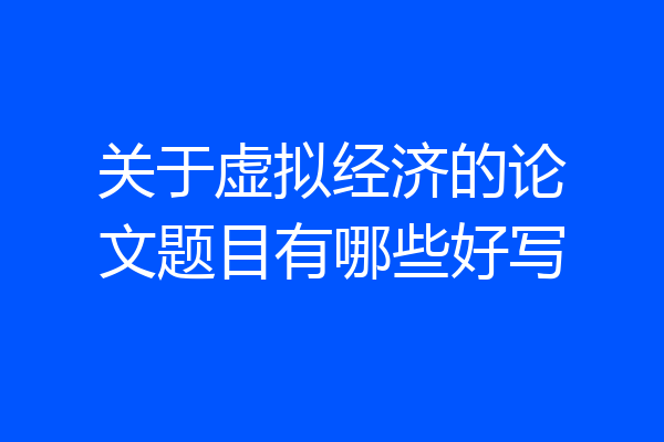 关于虚拟经济的论文题目有哪些好写