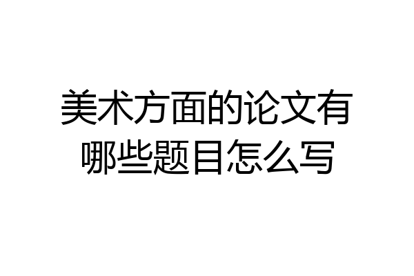 美术方面的论文有哪些题目怎么写