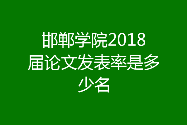 邯郸学院2018届论文发表率是多少名