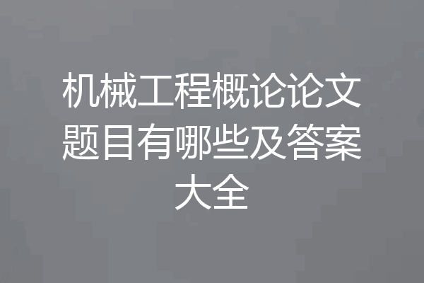 机械工程概论论文题目有哪些及答案大全