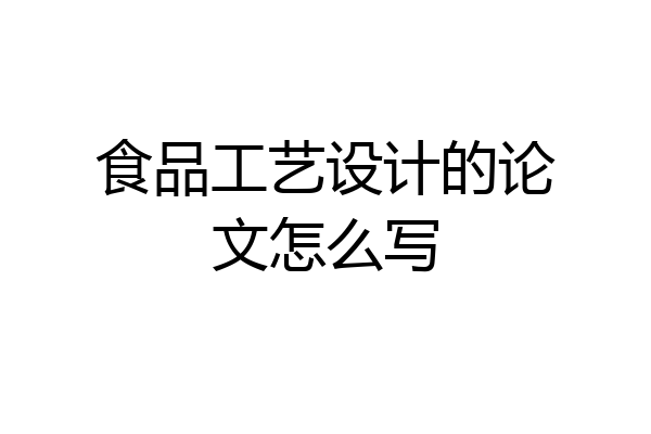 食品工艺设计的论文怎么写