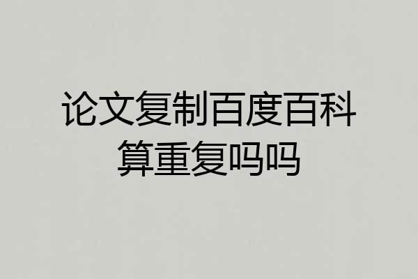 论文复制百度百科算重复吗吗