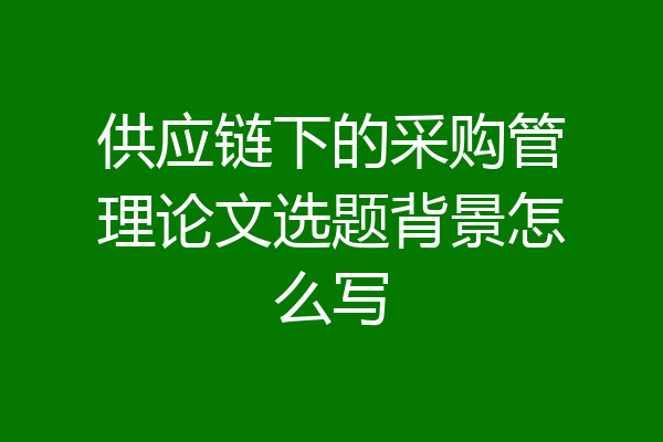 供应链下的采购管理论文选题背景怎么写