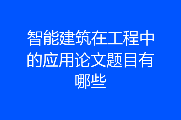 智能建筑在工程中的应用论文题目有哪些