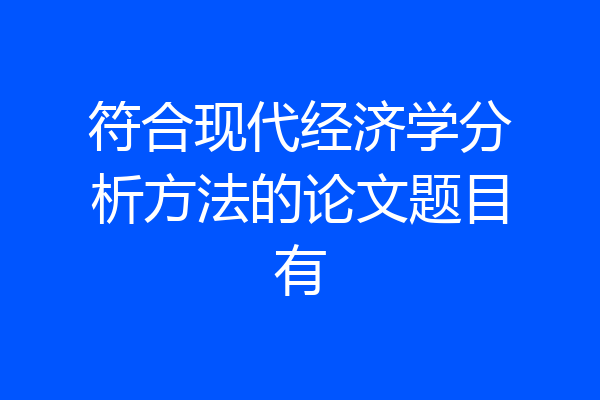 符合现代经济学分析方法的论文题目有