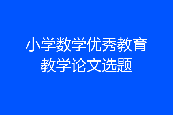 小学数学优秀教育教学论文选题
