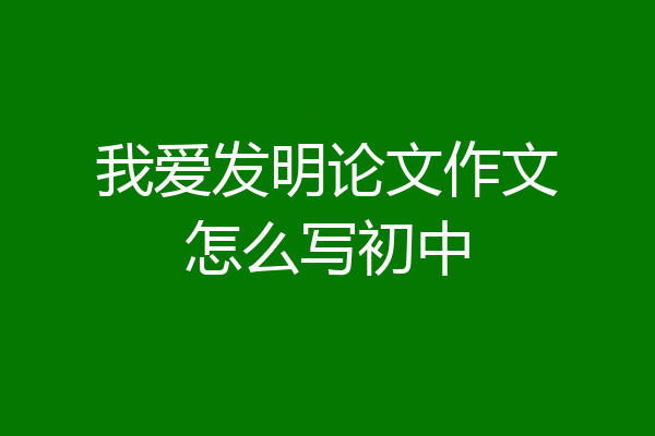 我爱发明论文作文怎么写初中