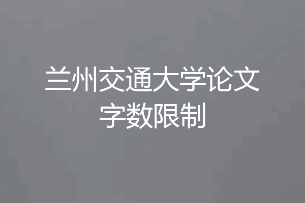 兰州交通大学论文字数限制