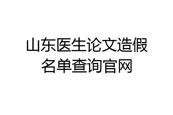 山东医生论文造假名单查询官网
