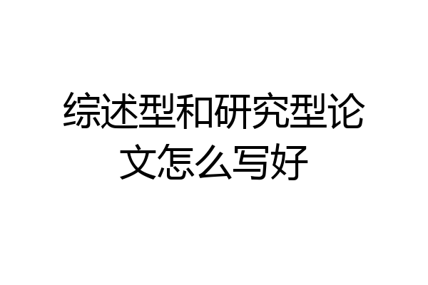 综述型和研究型论文怎么写好