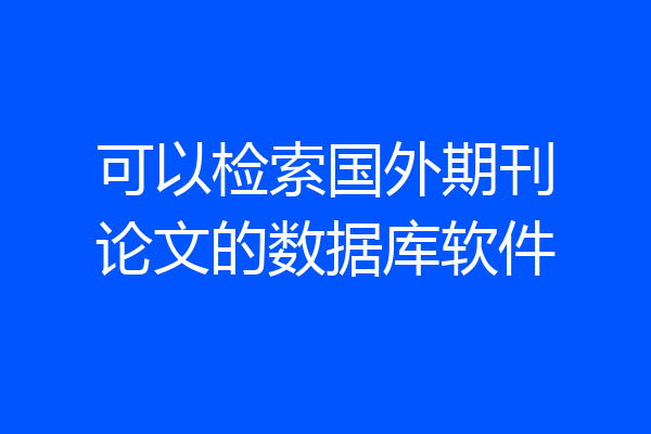 可以检索国外期刊论文的数据库软件