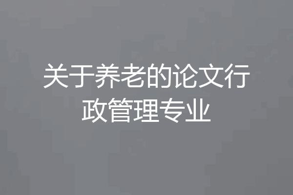 关于养老的论文行政管理专业
