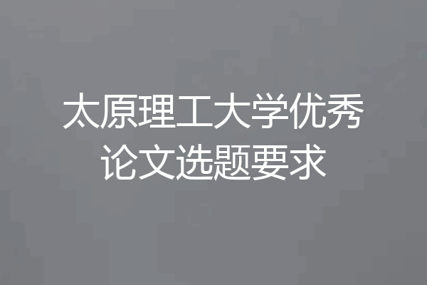 太原理工大学优秀论文选题要求