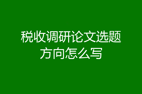 税收调研论文选题方向怎么写