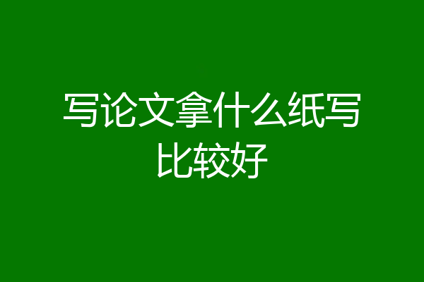 写论文拿什么纸写比较好