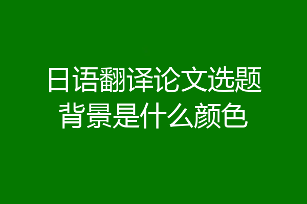 日语翻译论文选题背景是什么颜色