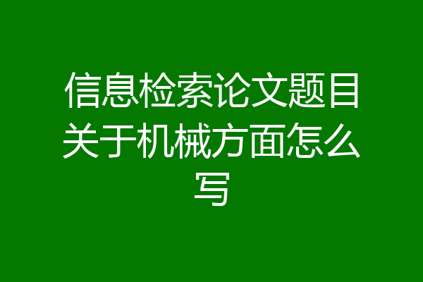 信息检索论文题目关于机械方面怎么写