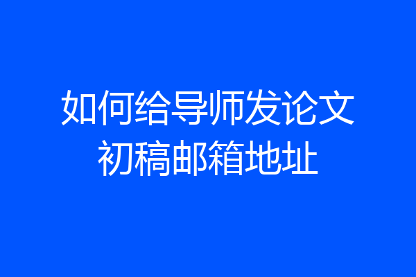 如何给导师发论文初稿邮箱地址
