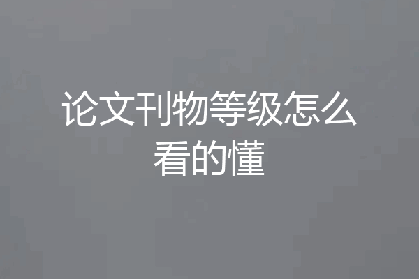 论文刊物等级怎么看的懂