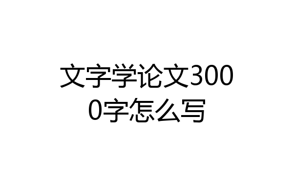 文字学论文3000字怎么写