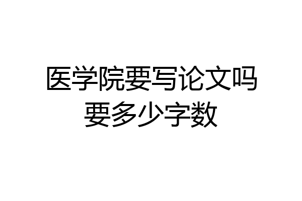 医学院要写论文吗要多少字数
