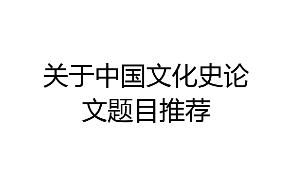 关于中国文化史论文题目推荐