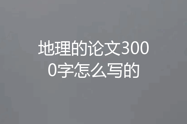 地理的论文3000字怎么写的