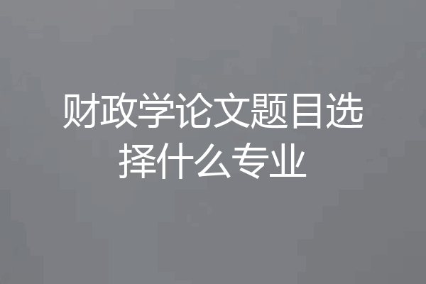 财政学论文题目选择什么专业