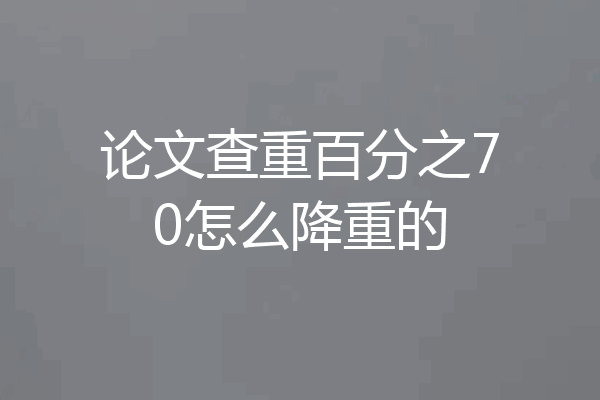 论文查重百分之70怎么降重的