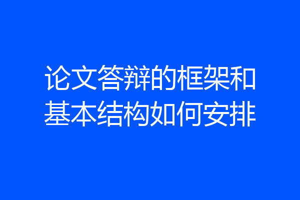 论文答辩的框架和基本结构如何安排
