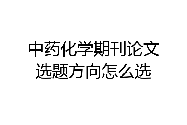 中药化学期刊论文选题方向怎么选