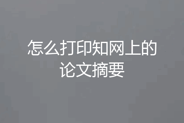 怎么打印知网上的论文摘要