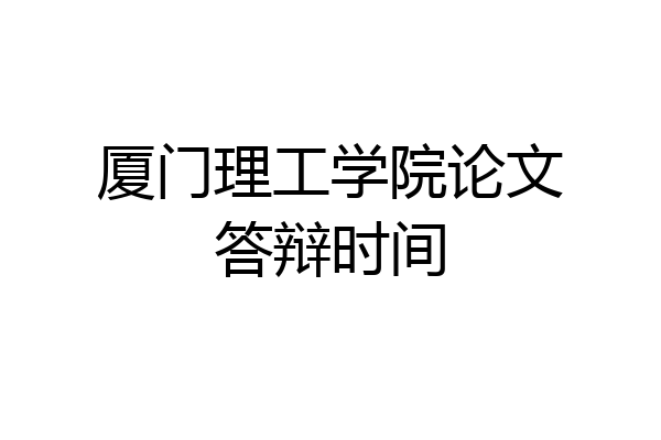 厦门理工学院论文答辩时间
