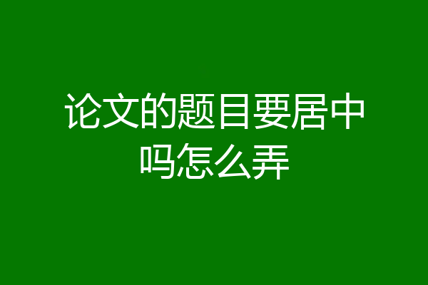 论文的题目要居中吗怎么弄