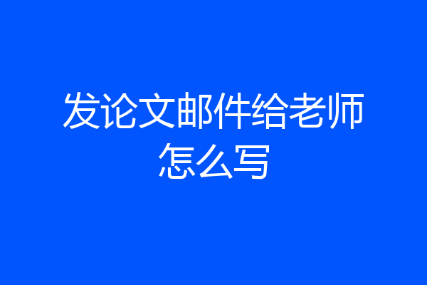 发论文邮件给老师怎么写