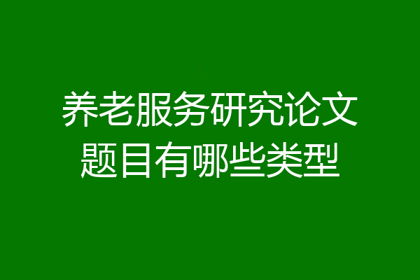 养老服务研究论文题目有哪些类型