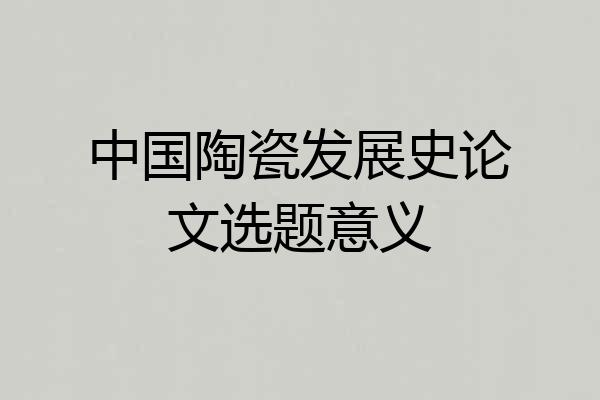 中国陶瓷发展史论文选题意义