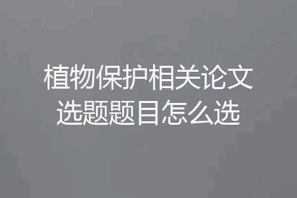 植物保护相关论文选题题目怎么选