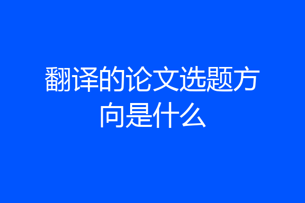 翻译的论文选题方向是什么