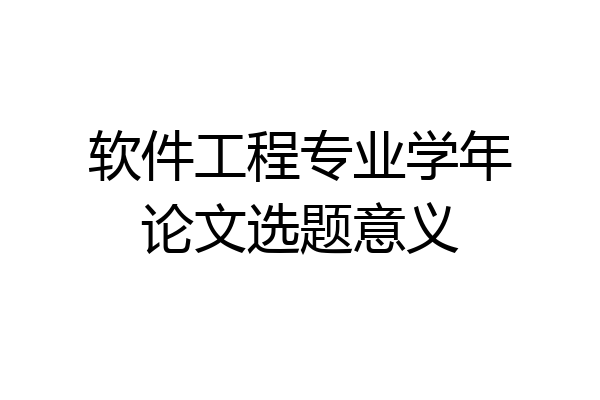 软件工程专业学年论文选题意义