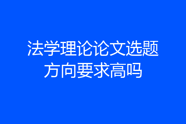 法学理论论文选题方向要求高吗