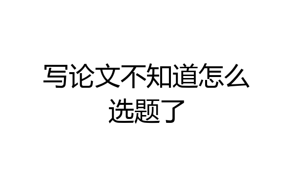 写论文不知道怎么选题了